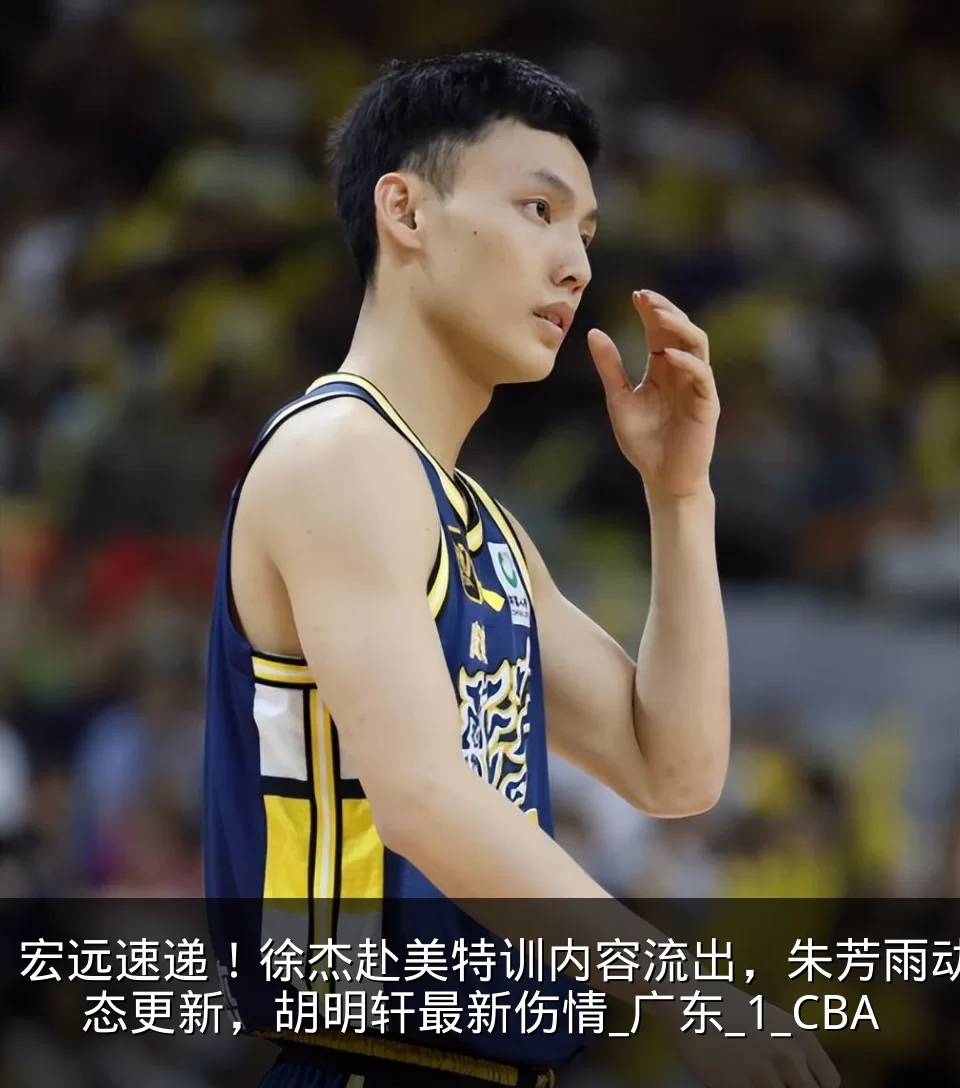 宏远速递！徐杰赴美特训内容流出，朱芳雨动态更新，胡明轩最新伤情_广东_1_CBA