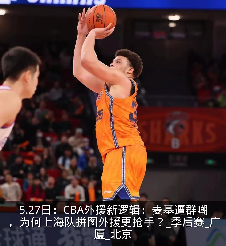 5.27日：CBA外援新逻辑：麦基遭群嘲，为何上海队拼图外援更抢手？_季后赛_广厦_北京